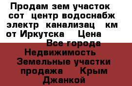 Продам зем.участок 12сот. центр.водоснабж. электр. канализац. 9км. от Иркутска  › Цена ­ 800 000 - Все города Недвижимость » Земельные участки продажа   . Крым,Джанкой